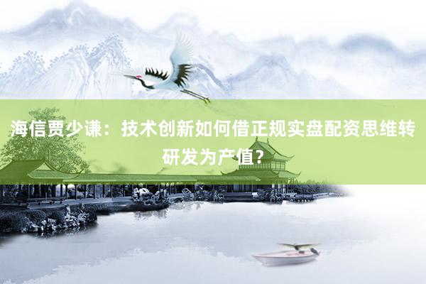 海信贾少谦：技术创新如何借正规实盘配资思维转研发为产值？