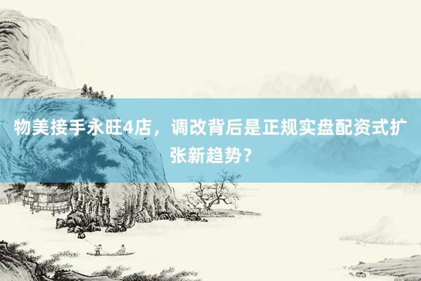 物美接手永旺4店，调改背后是正规实盘配资式扩张新趋势？