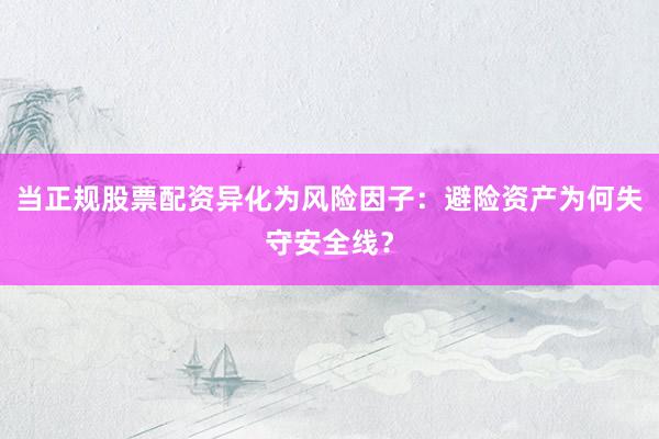 当正规股票配资异化为风险因子：避险资产为何失守安全线？