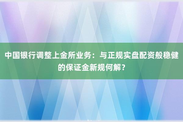 中国银行调整上金所业务：与正规实盘配资般稳健的保证金新规何解？