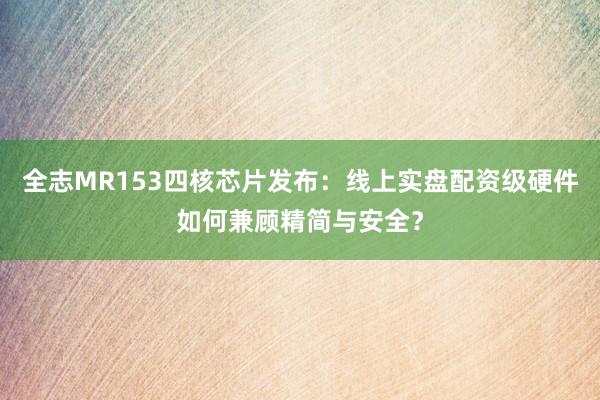 全志MR153四核芯片发布：线上实盘配资级硬件如何兼顾精简与安全？
