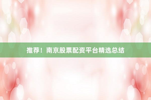 推荐！南京股票配资平台精选总结