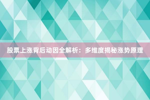 股票上涨背后动因全解析：多维度揭秘涨势原理
