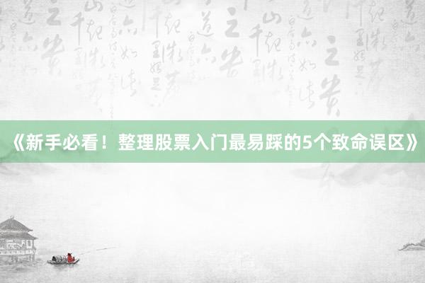 《新手必看！整理股票入门最易踩的5个致命误区》
