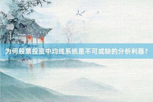 为何股票投资中均线系统是不可或缺的分析利器？