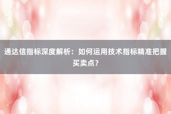 通达信指标深度解析：如何运用技术指标精准把握买卖点？