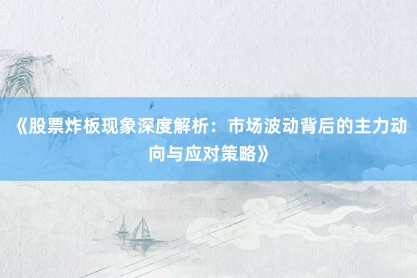 《股票炸板现象深度解析：市场波动背后的主力动向与应对策略》