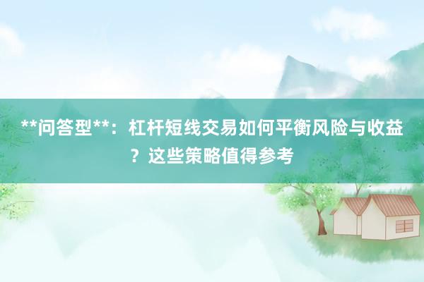 **问答型**：杠杆短线交易如何平衡风险与收益？这些策略值得参考