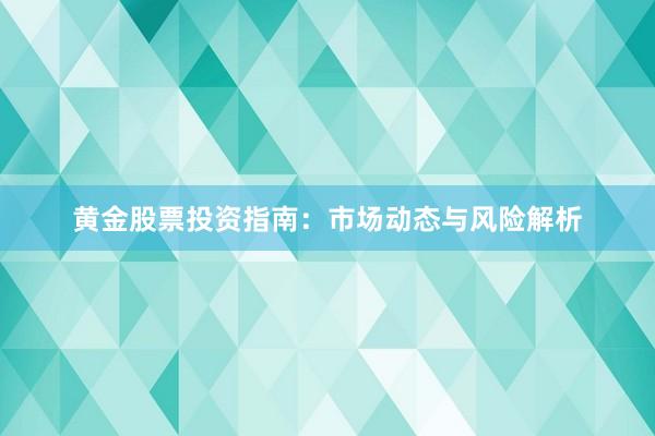 黄金股票投资指南：市场动态与风险解析