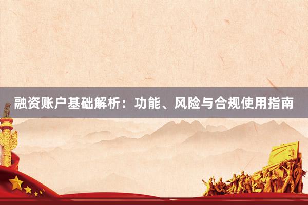 融资账户基础解析：功能、风险与合规使用指南