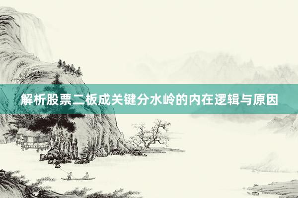 解析股票二板成关键分水岭的内在逻辑与原因