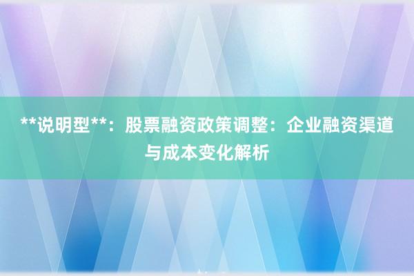 **说明型**：股票融资政策调整：企业融资渠道与成本变化解析
