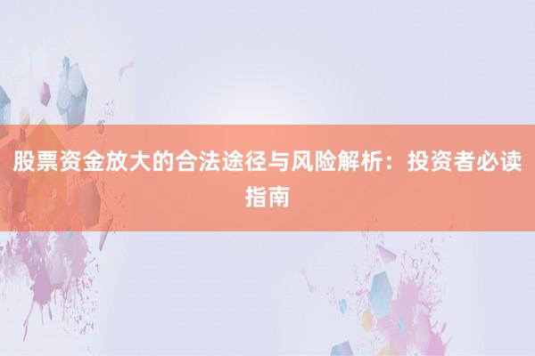 股票资金放大的合法途径与风险解析：投资者必读指南