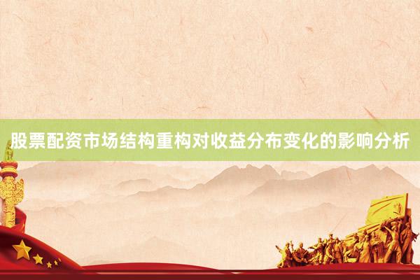 股票配资市场结构重构对收益分布变化的影响分析
