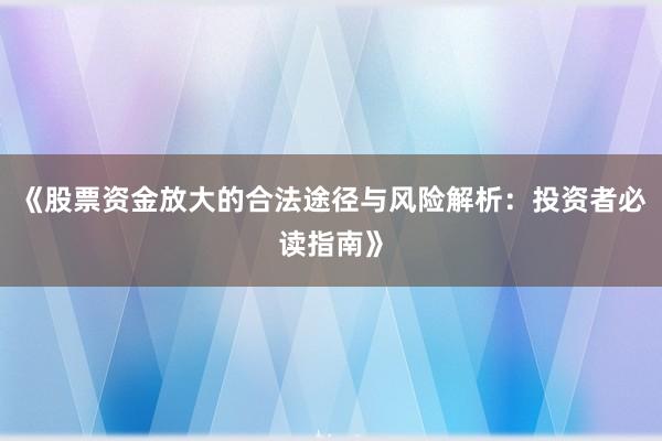 《股票资金放大的合法途径与风险解析：投资者必读指南》