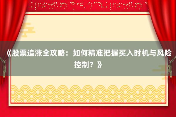 《股票追涨全攻略：如何精准把握买入时机与风险控制？》