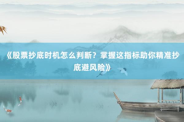 《股票抄底时机怎么判断？掌握这指标助你精准抄底避风险》