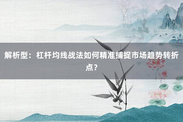 解析型：杠杆均线战法如何精准捕捉市场趋势转折点？