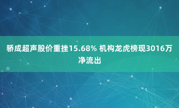 骄成超声股价重挫15.68% 机构龙虎榜现3016万净流出