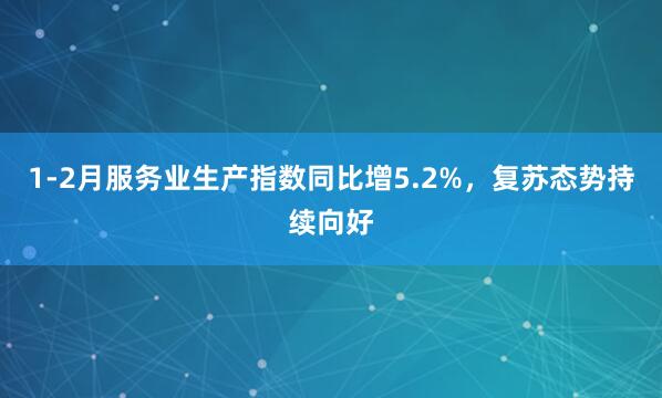 1-2月服务业生产指数同比增5.2%，复苏态势持续向好