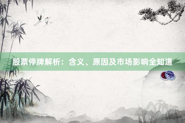 股票停牌解析：含义、原因及市场影响全知道