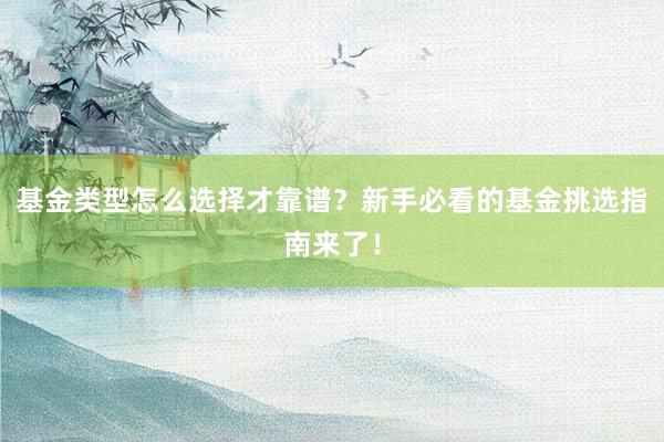 基金类型怎么选择才靠谱？新手必看的基金挑选指南来了！