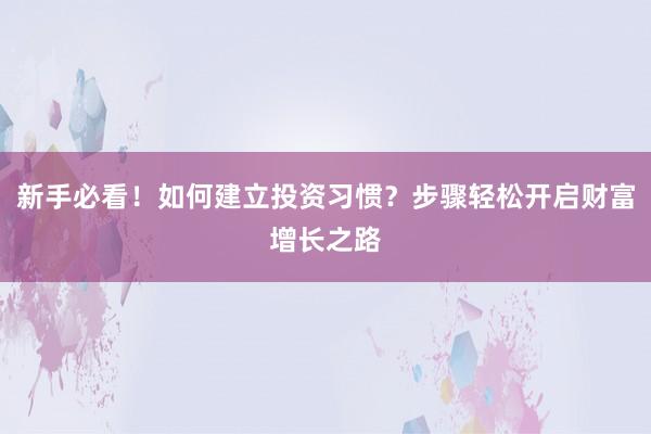 新手必看！如何建立投资习惯？步骤轻松开启财富增长之路