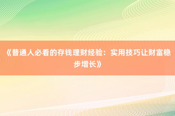 《普通人必看的存钱理财经验：实用技巧让财富稳步增长》
