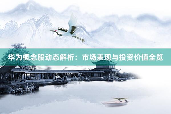 华为概念股动态解析：市场表现与投资价值全览