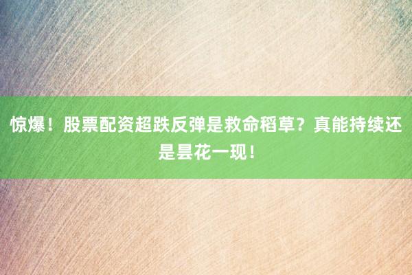 惊爆！股票配资超跌反弹是救命稻草？真能持续还是昙花一现！