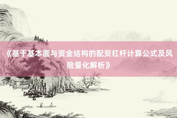 《基于基本面与资金结构的配资杠杆计算公式及风险量化解析》