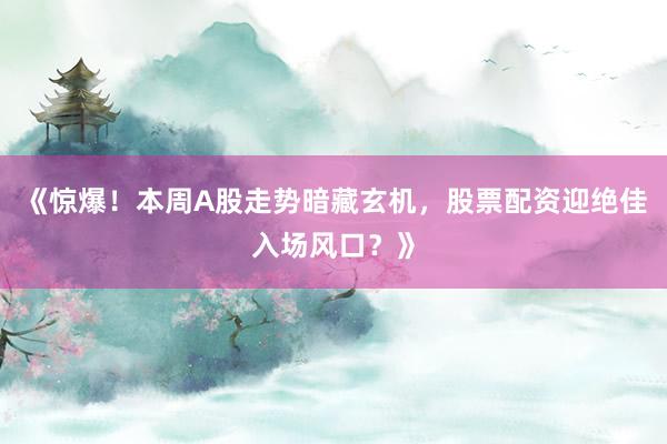 《惊爆！本周A股走势暗藏玄机，股票配资迎绝佳入场风口？》