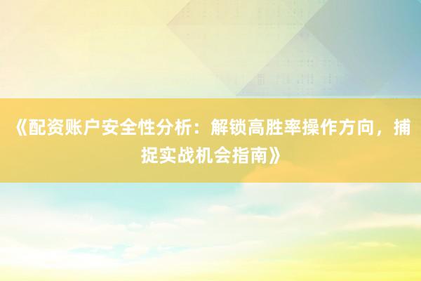 《配资账户安全性分析：解锁高胜率操作方向，捕捉实战机会指南》