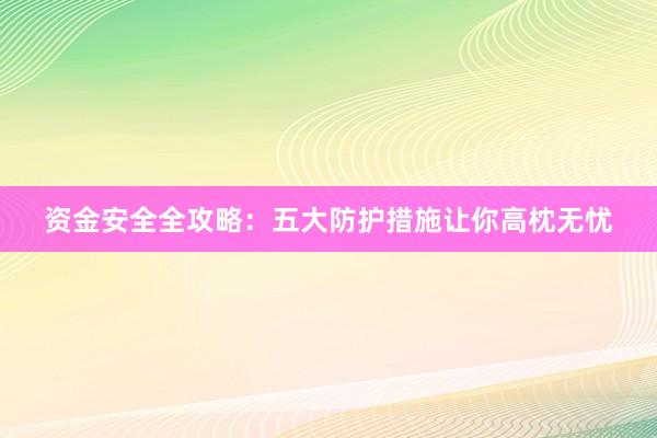 资金安全全攻略：五大防护措施让你高枕无忧