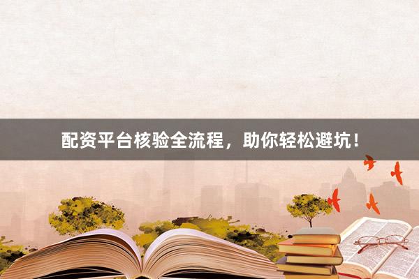 配资平台核验全流程，助你轻松避坑！