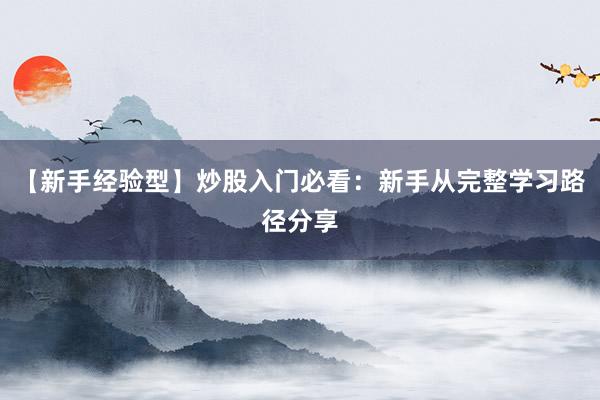 【新手经验型】炒股入门必看：新手从完整学习路径分享