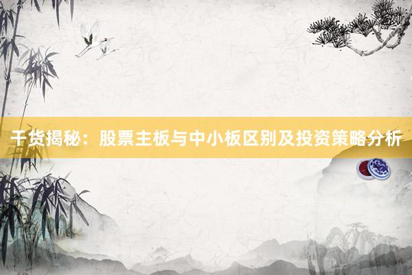 干货揭秘：股票主板与中小板区别及投资策略分析