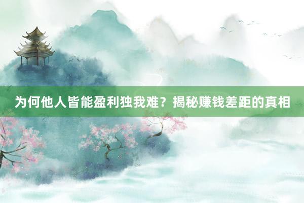 为何他人皆能盈利独我难？揭秘赚钱差距的真相