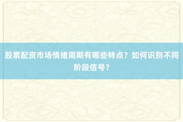 股票配资市场情绪周期有哪些特点？如何识别不同阶段信号？