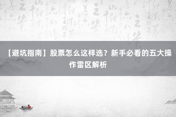【避坑指南】股票怎么这样选？新手必看的五大操作雷区解析