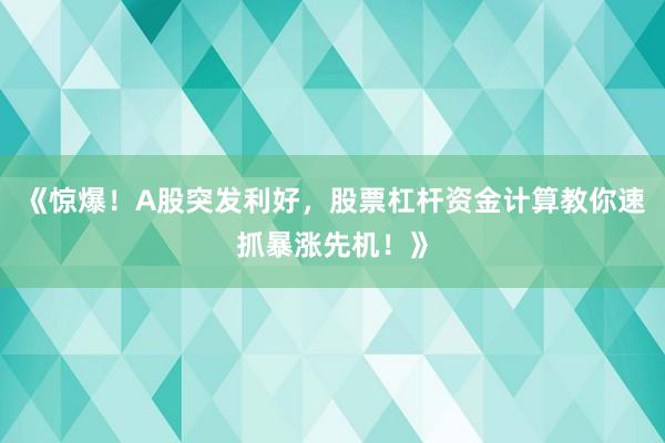 《惊爆！A股突发利好，股票杠杆资金计算教你速抓暴涨先机！》