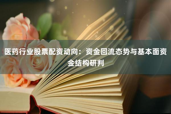 医药行业股票配资动向：资金回流态势与基本面资金结构研判
